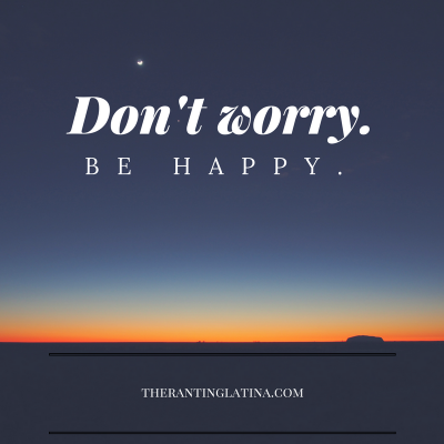 Don't worry. Be happy.